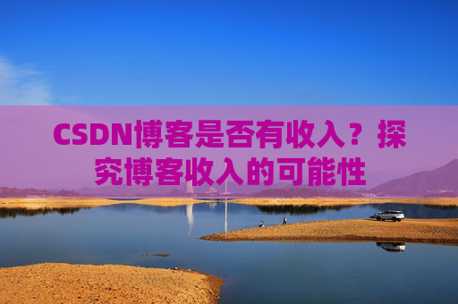 CSDN博客是否有收入?探究博客收入的可能性